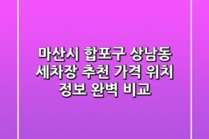마산시 합포구 상남동 세차장 추천 – 가격, 위치, 정보 완벽 비교