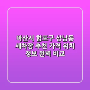 마산시 합포구 상남동 세차장 추천 - 가격, 위치, 정보 완벽 비교