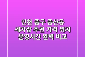 인천 중구 중산동 세차장 추천: 가격, 위치, 운영시간 완벽 비교