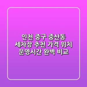 인천 중구 중산동 세차장 추천: 가격, 위치, 운영시간 완벽 비교
