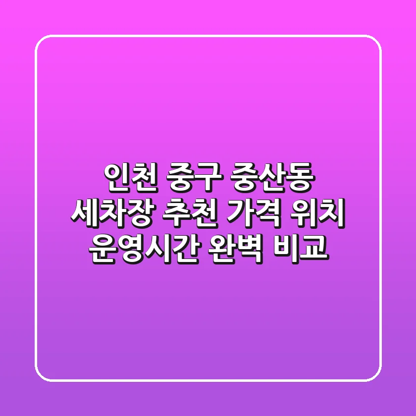 인천 중구 중산동 세차장 추천: 가격, 위치, 운영시간 완벽 비교