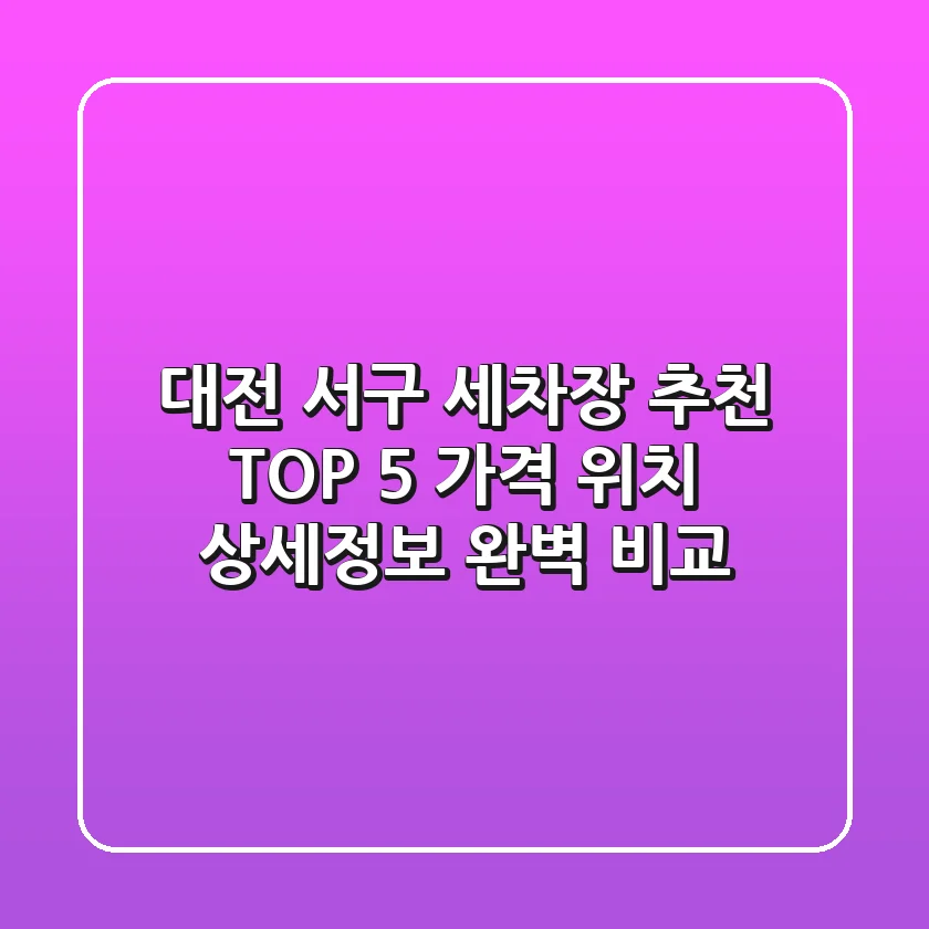 대전 서구 세차장 추천 TOP 5 - 가격, 위치, 상세정보 완벽 비교