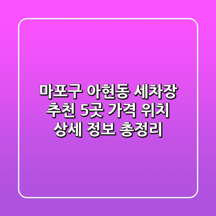 마포구 아현동 세차장 추천 5곳 - 가격, 위치, 상세 정보 총정리