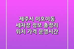 제주시 이호이동 세차장 정보 총정리 – 위치, 가격, 운영시간