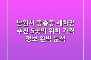 남원시 동충동 세차장 추천: 5곳의 위치, 가격 정보 완벽 분석
