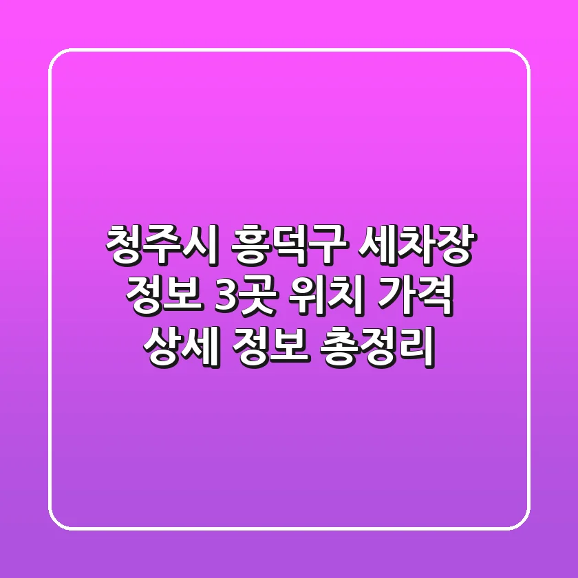 청주시 흥덕구 세차장 정보: 3곳 위치, 가격, 상세 정보 총정리
