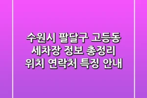 수원시 팔달구 고등동 세차장 정보 총정리 – 위치, 연락처, 특징 안내
