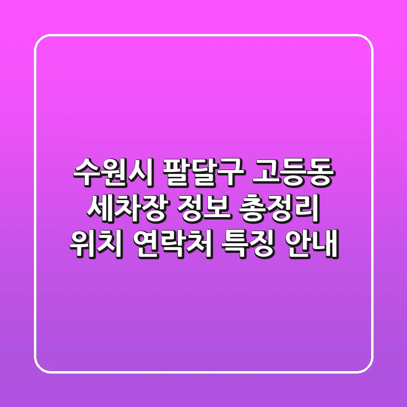 수원시 팔달구 고등동 세차장 정보 총정리 - 위치, 연락처, 특징 안내