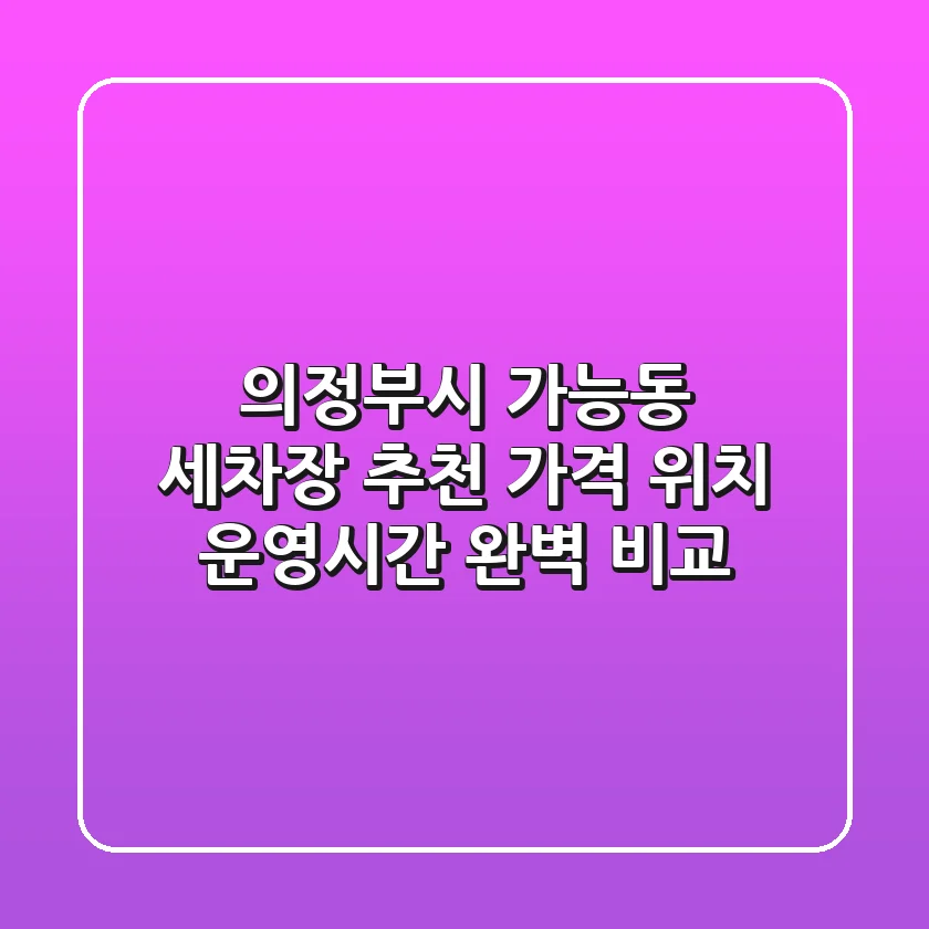 의정부시 가능동 세차장 추천 - 가격, 위치, 운영시간 완벽 비교