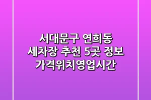 서대문구 연희동 세차장 추천: 5곳 정보 (가격/위치/영업시간)