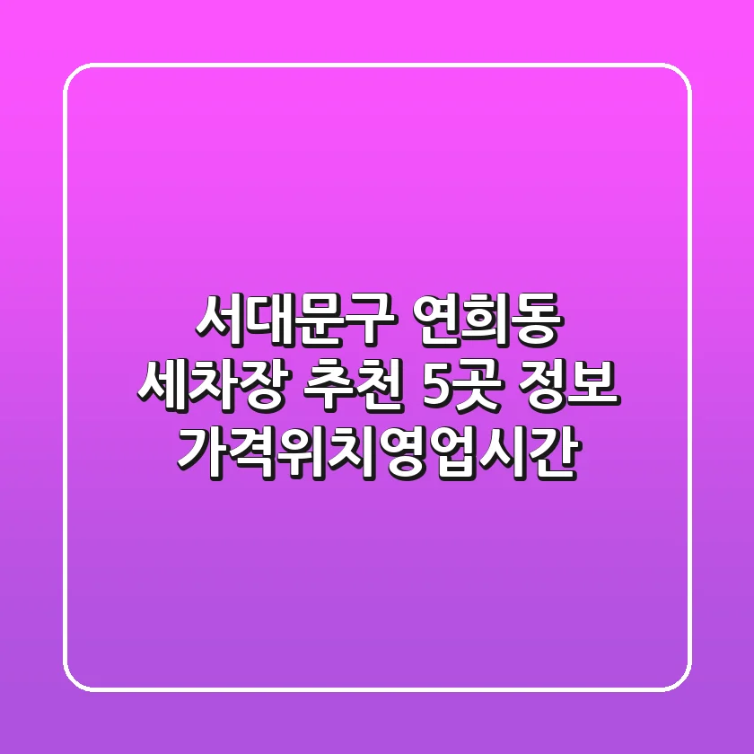서대문구 연희동 세차장 추천: 5곳 정보 (가격/위치/영업시간)