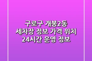 구로구 개봉2동 세차장 정보: 가격, 위치, 24시간 운영 정보