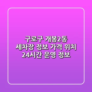 구로구 개봉2동 세차장 정보: 가격, 위치, 24시간 운영 정보