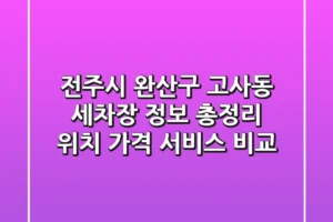 전주시 완산구 고사동 세차장 정보 총정리 – 위치, 가격, 서비스 비교