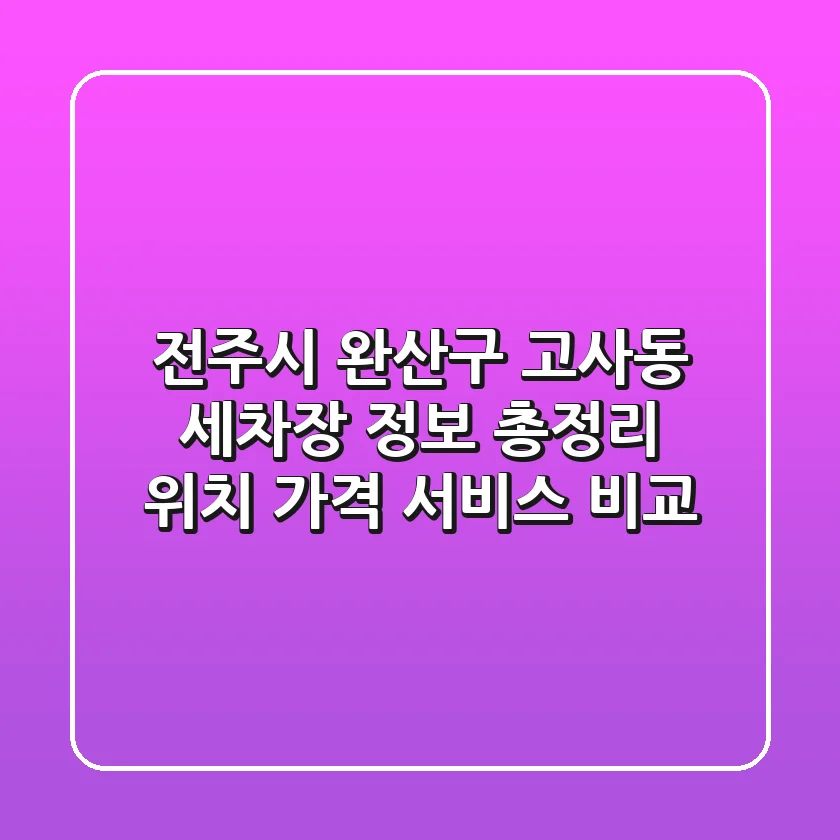 전주시 완산구 고사동 세차장 정보 총정리 - 위치, 가격, 서비스 비교