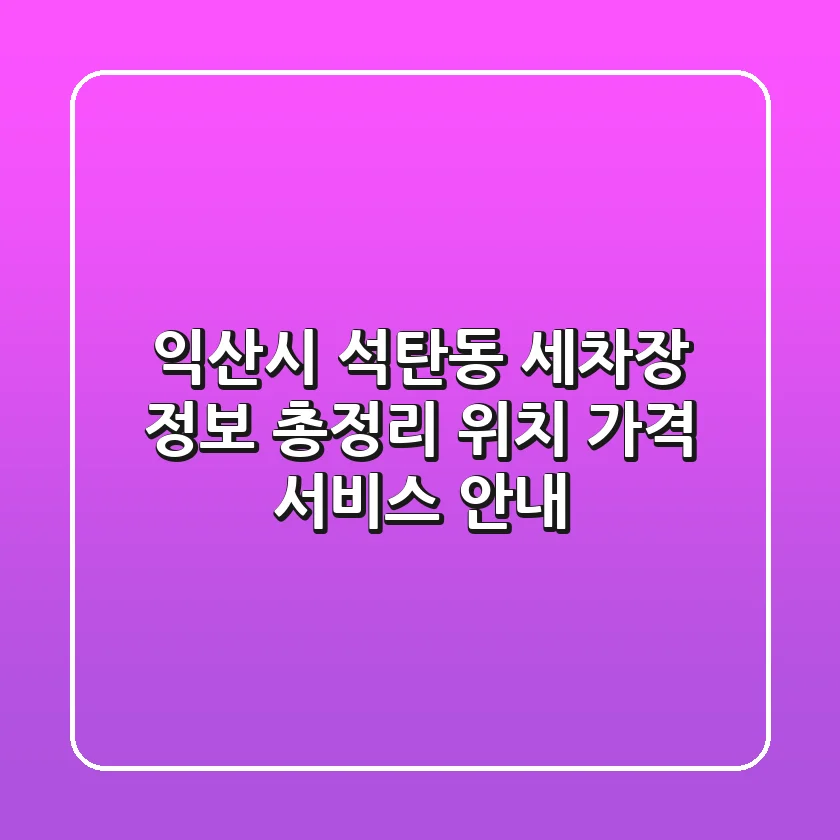 익산시 석탄동 세차장 정보 총정리 - 위치, 가격, 서비스 안내