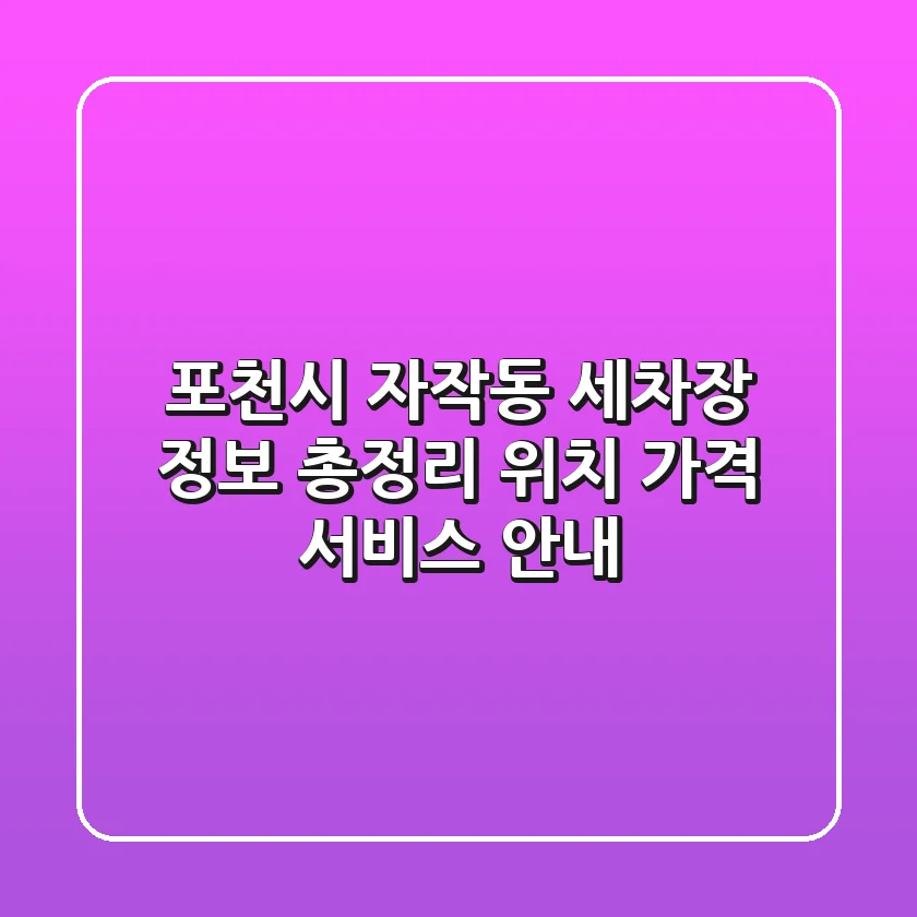 포천시 자작동 세차장 정보 총정리 - 위치, 가격, 서비스 안내