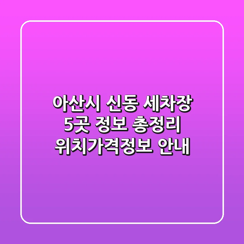 아산시 신동 세차장 5곳 정보 총정리 - 위치/가격/정보 안내