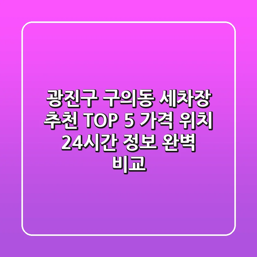 광진구 구의동 세차장 추천 TOP 5 - 가격, 위치, 24시간 정보 완벽 비교