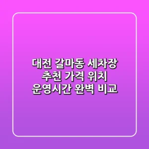 대전 갈마동 세차장 추천: 가격, 위치, 운영시간 완벽 비교