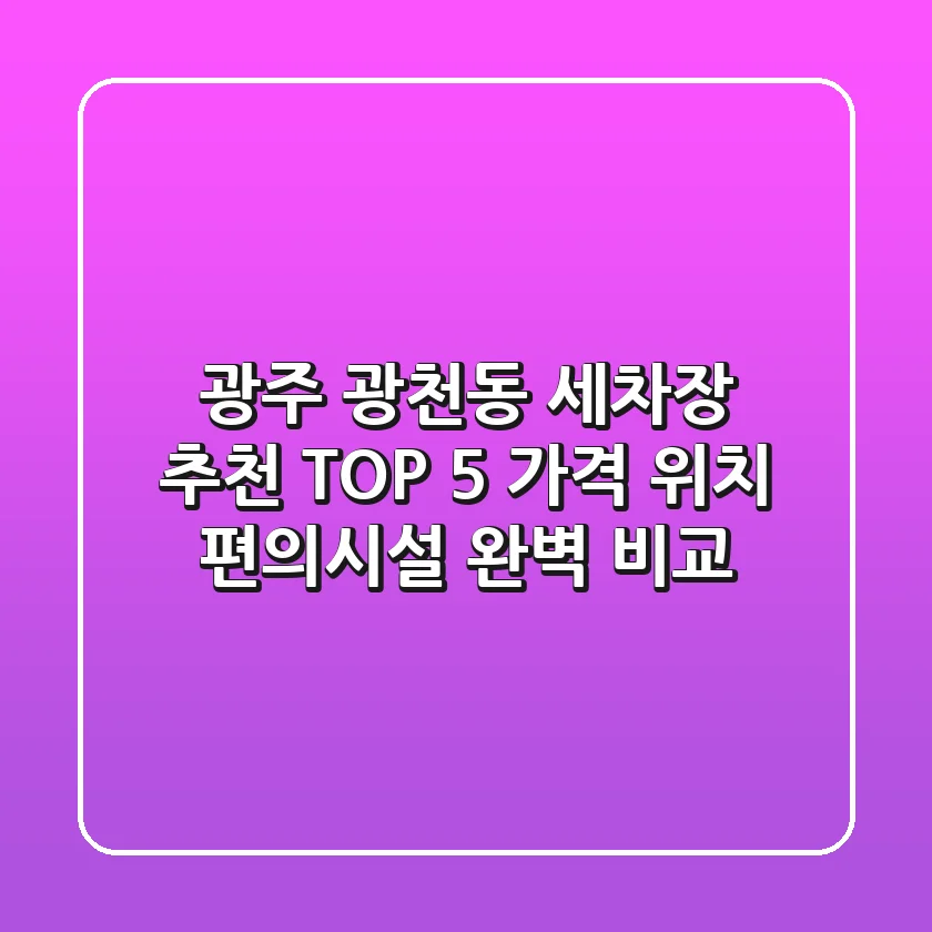 광주 광천동 세차장 추천 TOP 5 - 가격, 위치, 편의시설 완벽 비교!