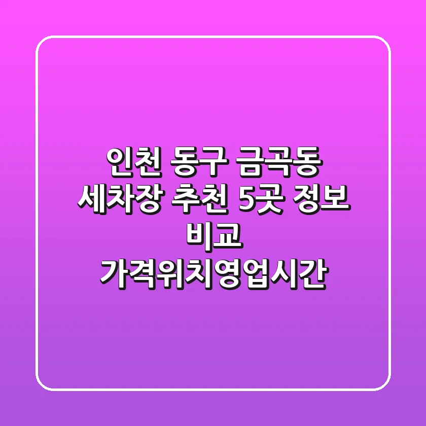 인천 동구 금곡동 세차장 추천 - 5곳 정보 비교 (가격/위치/영업시간)