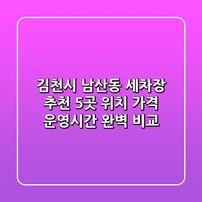 김천시 남산동 세차장 추천: 5곳 위치, 가격, 운영시간 완벽 비교