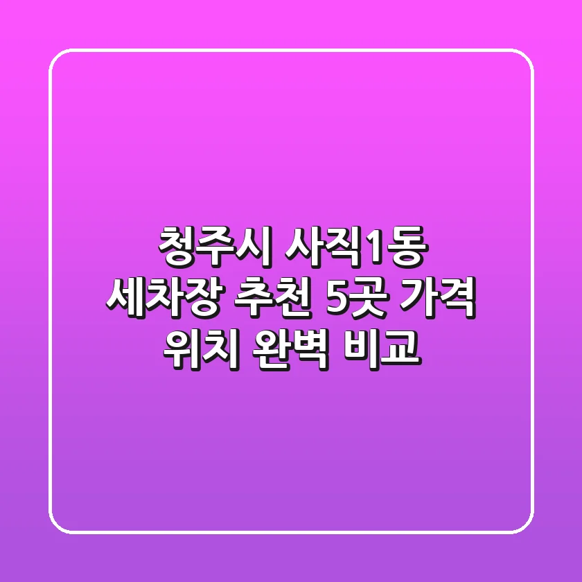 청주시 사직1동 세차장 추천: 5곳 가격, 위치 완벽 비교