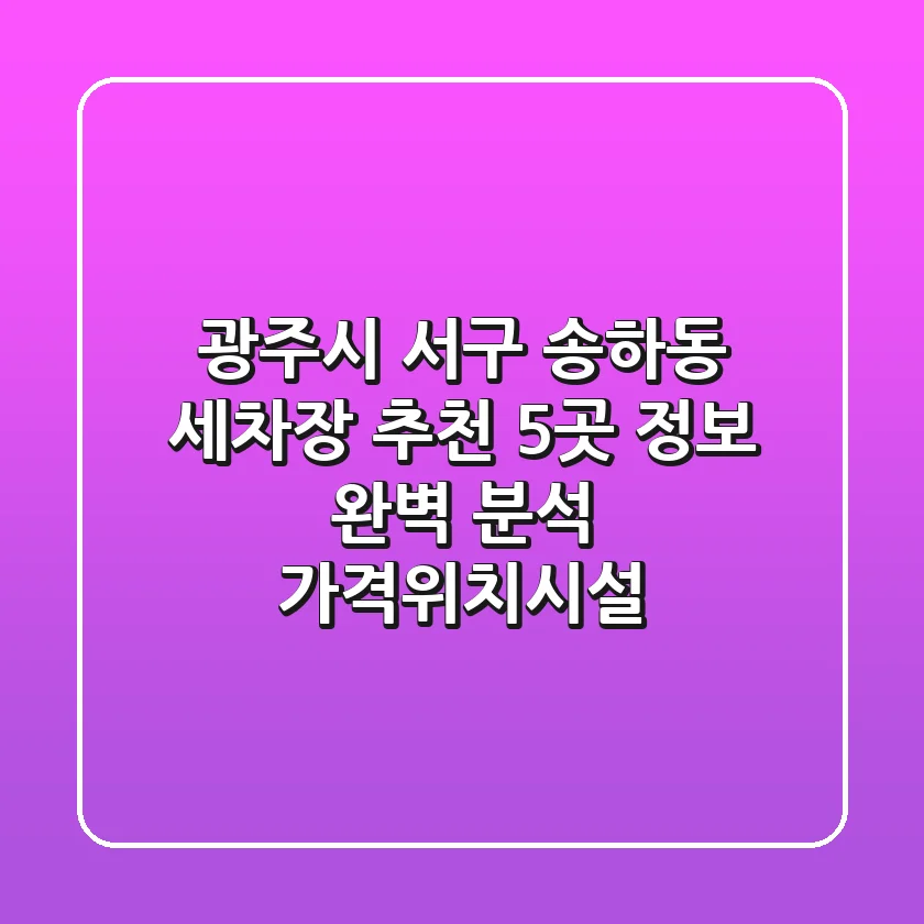 광주시 서구 송하동 세차장 추천: 5곳 정보 완벽 분석 (가격/위치/시설)