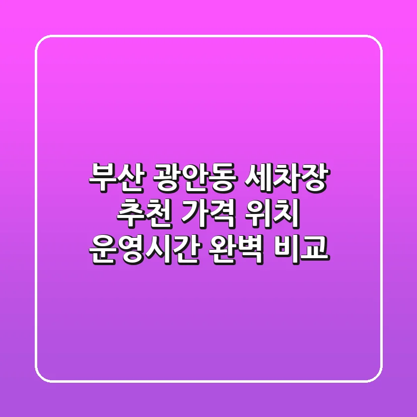 부산 광안동 세차장 추천 - 가격, 위치, 운영시간 완벽 비교