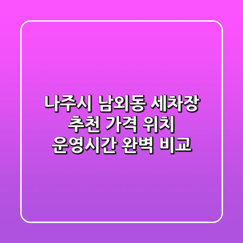 나주시 남외동 세차장 추천: 가격, 위치, 운영시간 완벽 비교