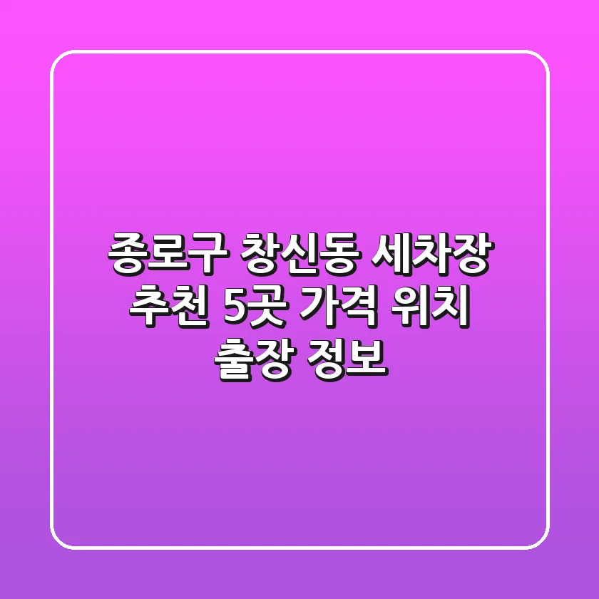 종로구 창신동 세차장 추천 5곳 - 가격, 위치, 출장 정보