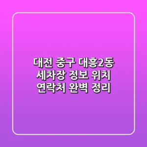 대전 중구 대흥2동 세차장 정보: 위치, 연락처 완벽 정리