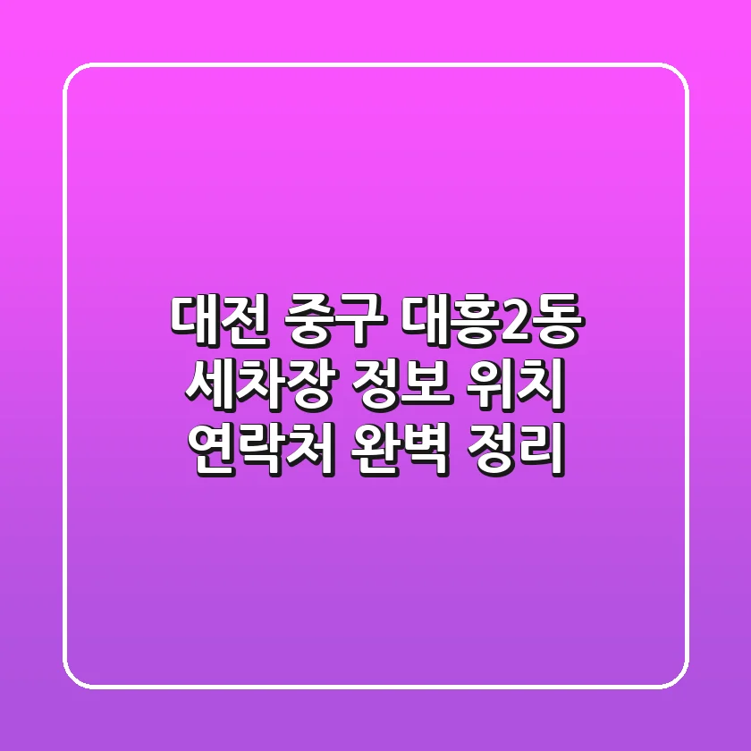 대전 중구 대흥2동 세차장 정보: 위치, 연락처 완벽 정리