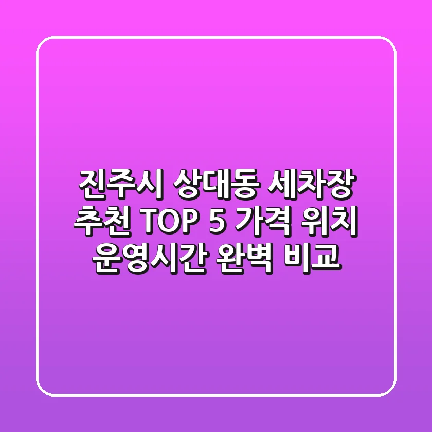 진주시 상대동 세차장 추천 TOP 5 - 가격, 위치, 운영시간 완벽 비교