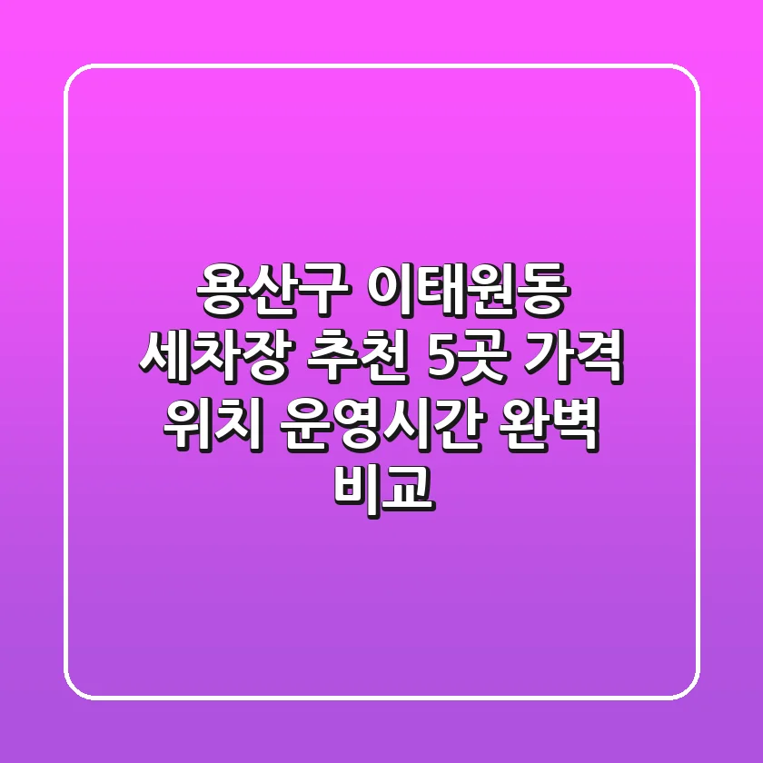 용산구 이태원동 세차장 추천 5곳 - 가격, 위치, 운영시간 완벽 비교