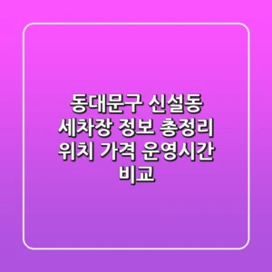동대문구 신설동 세차장 정보 총정리 - 위치, 가격, 운영시간 비교