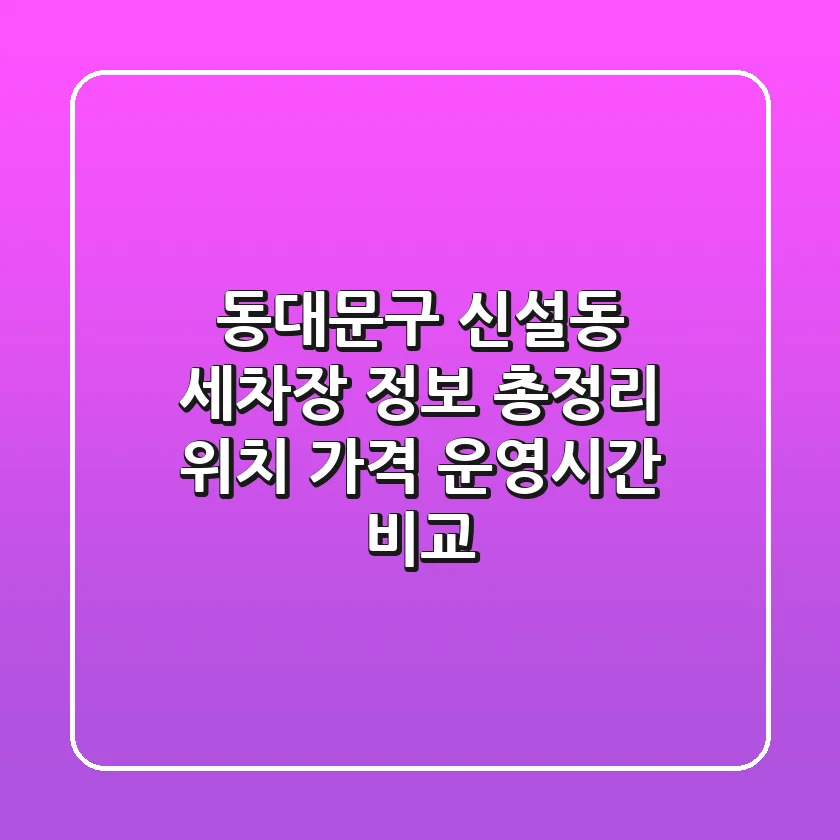 동대문구 신설동 세차장 정보 총정리 - 위치, 가격, 운영시간 비교