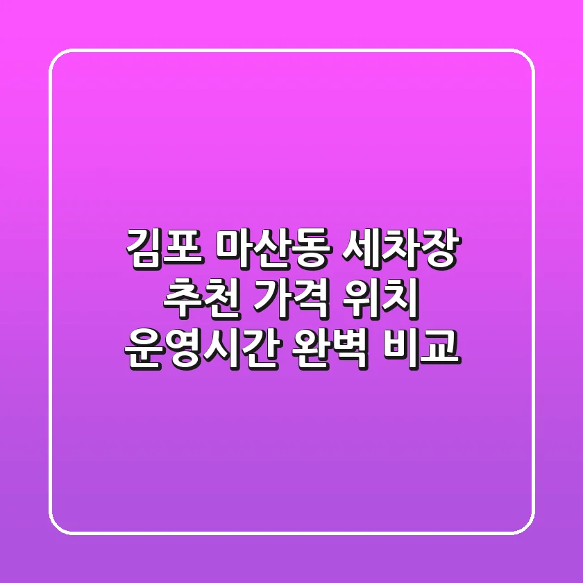 김포 마산동 세차장 추천 - 가격, 위치, 운영시간 완벽 비교