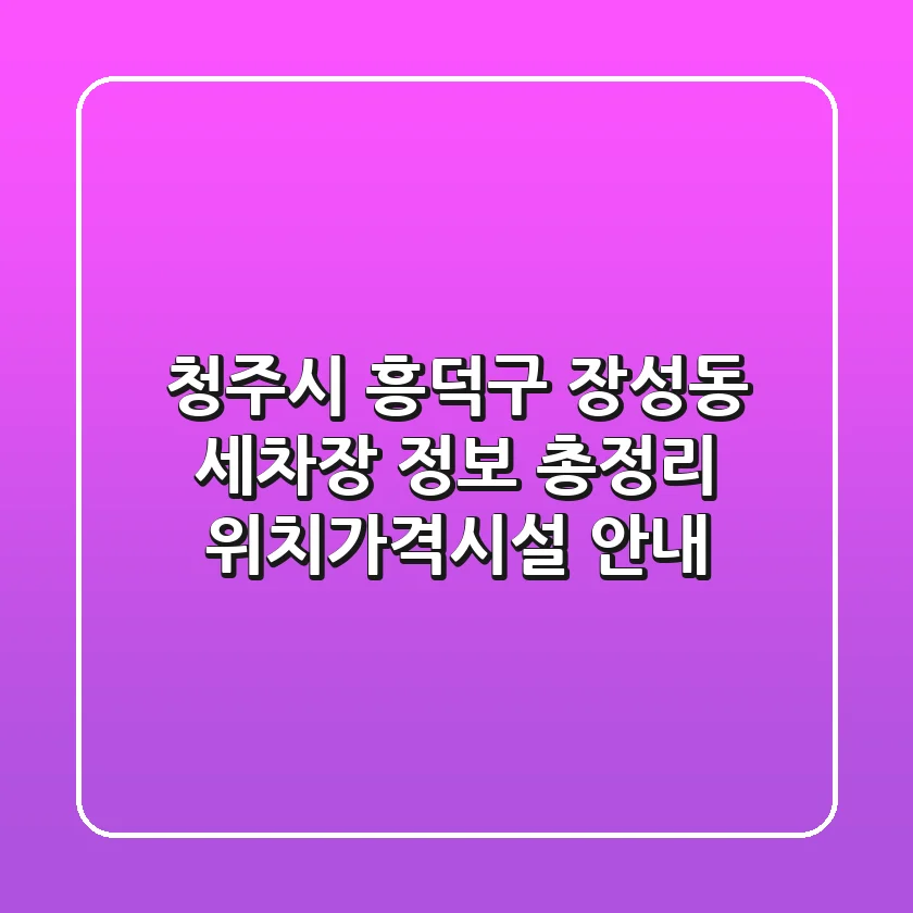 청주시 흥덕구 장성동 세차장 정보 총정리 - 위치/가격/시설 안내