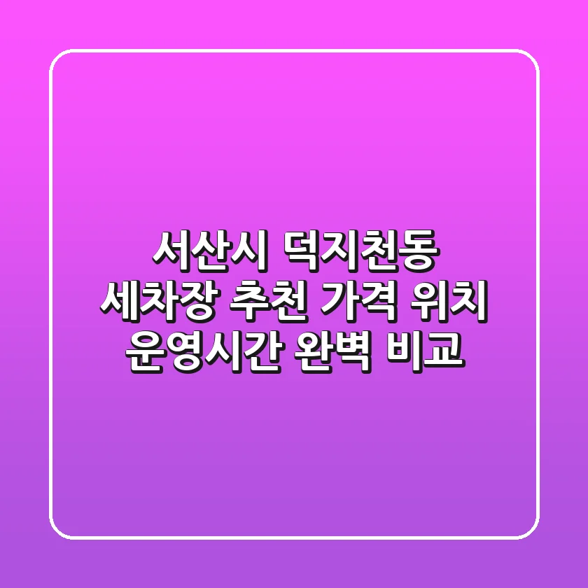 서산시 덕지천동 세차장 추천 - 가격, 위치, 운영시간 완벽 비교