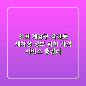 인천 계양구 갈현동 세차장 정보 - 위치, 가격, 서비스 총정리