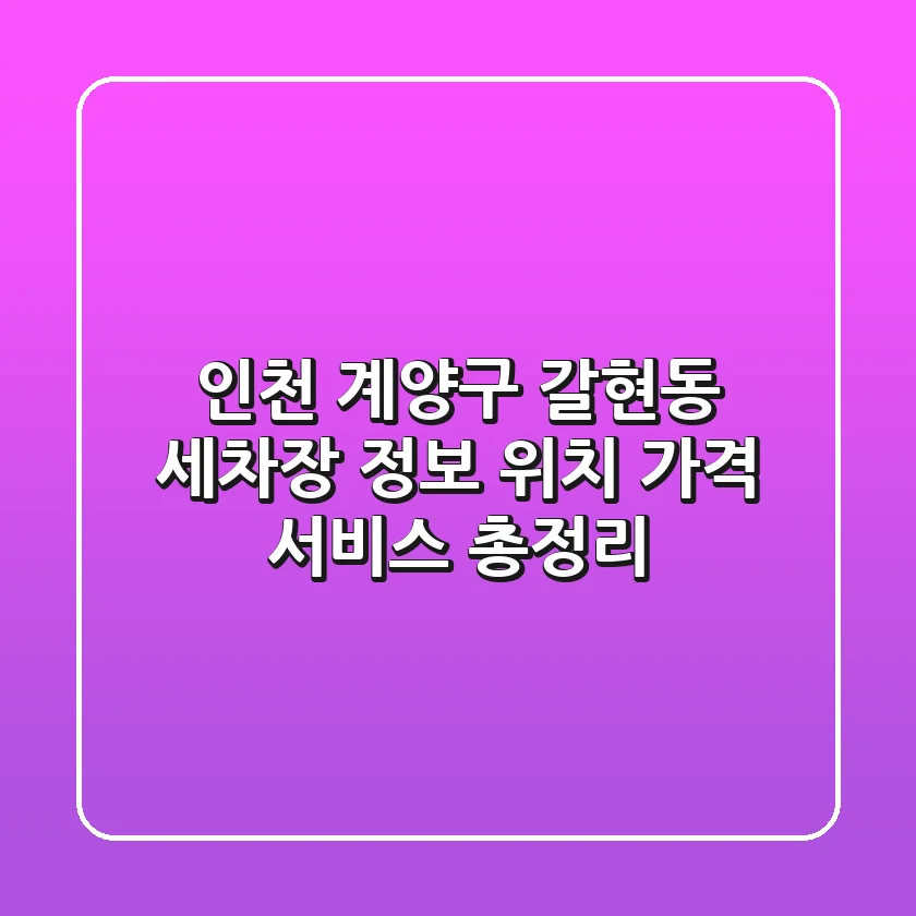 인천 계양구 갈현동 세차장 정보 - 위치, 가격, 서비스 총정리