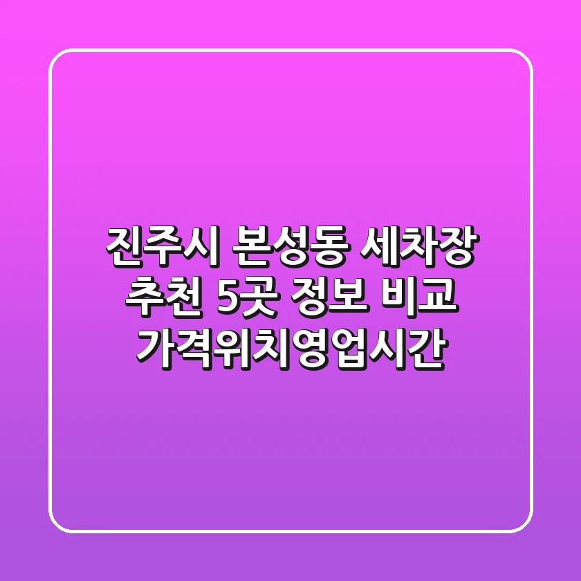 진주시 본성동 세차장 추천: 5곳 정보 비교 (가격/위치/영업시간)
