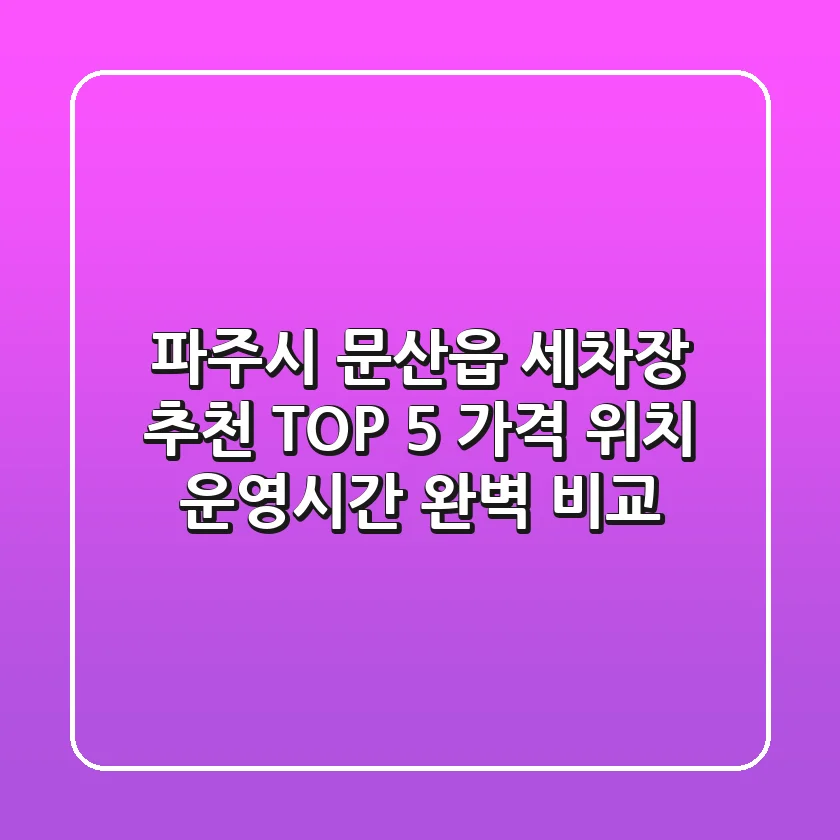 파주시 문산읍 세차장 추천 TOP 5 - 가격, 위치, 운영시간 완벽 비교