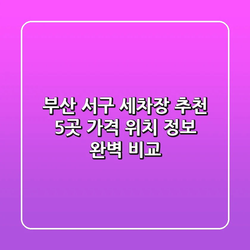 부산 서구 세차장 추천: 5곳 가격, 위치, 정보 완벽 비교