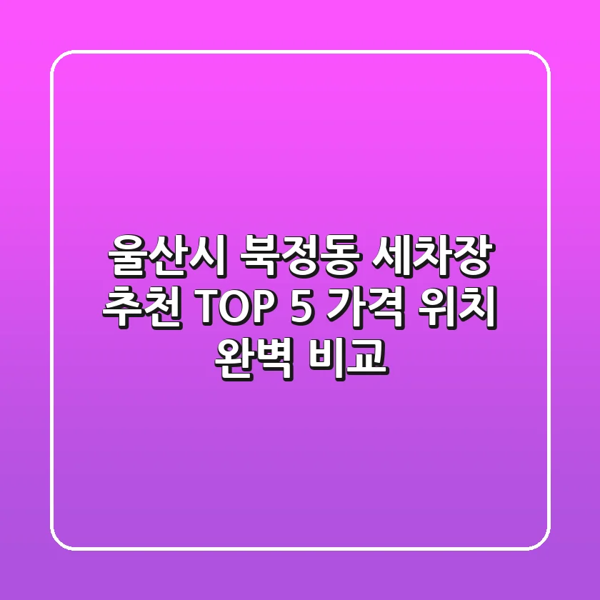 울산시 북정동 세차장 추천 TOP 5 - 가격, 위치 완벽 비교