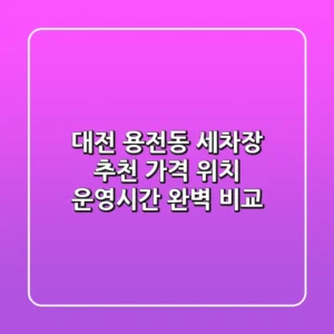 대전 용전동 세차장 추천 - 가격, 위치, 운영시간 완벽 비교