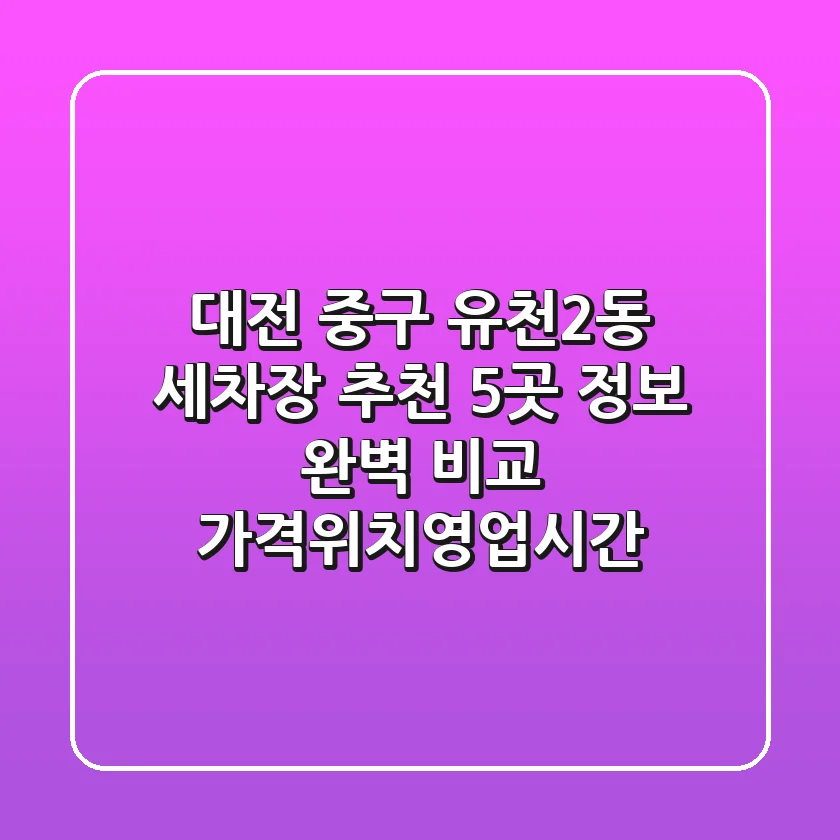 대전 중구 유천2동 세차장 추천 - 5곳 정보 완벽 비교 (가격/위치/영업시간)