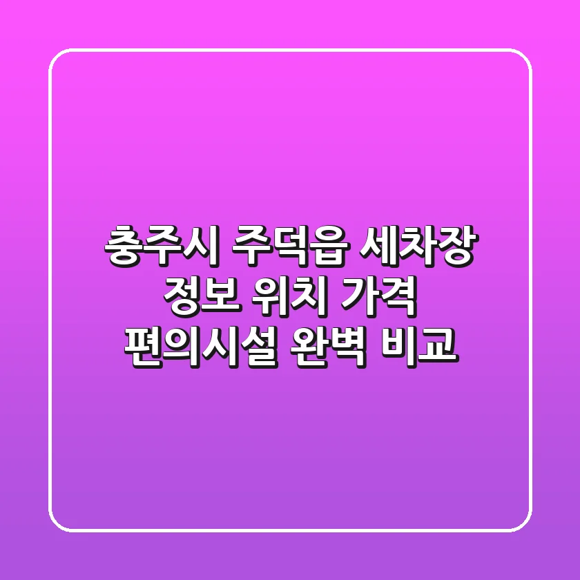 충주시 주덕읍 세차장 정보: 위치, 가격, 편의시설 완벽 비교